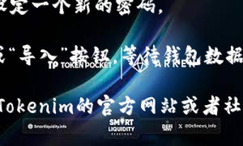在Tokenim导入钱包的步骤通常包括以下几个方面：

1. **下载Tokenim应用**：首先确保你从官方网站或应用商店安全下载了Tokenim钱包。

2. **打开Tokenim应用**：安装完应用后，点击打开。

3. **选择导入钱包**：在主界面上，通常会有选项可以让你创建新钱包或导入已有钱包。选择“导入钱包”或者类似的选项。

4. **输入助记词/私钥**：根据你的钱包类型，你需要输入助记词（通常是12或24个单词）或私钥，以便恢复你之前的钱包。

5. **设置密码**：为了增强安全性，你可能需要设定一个新的密码。

6. **完成导入**：确认信息无误后，按下“确认”或“导入”按钮，等待钱包数据加载完成。

如果需要详细的步骤或有特定的问题，建议查看Tokenim的官方网站或者社区论坛，那里有更多用户分享的使用经验和解答。