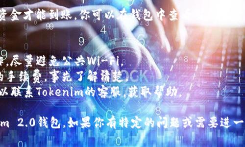 充钱到Tokenim 2.0钱包的步骤相对简单，但具体操作可能会因钱包的版本更新或政策变动而有所不同。以下是一个常见的流程，供你参考：

### 步骤1：打开Tokenim 2.0钱包
首先，确保你已经下载并安装了Tokenim 2.0钱包。如果还没有，请前往官方渠道下载并安装。

### 步骤2：创建或登录账户
如果你是新用户，可以选择创建一个新账户。遵循系统的提示，填写必要信息并设置密码。如果你已经有账户，则直接登录即可。

### 步骤3：找到充值选项
登录后，在主界面上找到账户或钱包管理的选项。通常，充值或“充钱”就是财政管理的一部分。点击相关选项。

### 步骤4：选择充值方式
Tokenim 2.0钱包通常提供多种充值方式，比如：
- **银行转账**：根据提示填写银行信息和转账金额。
- **信用卡付款**：输入信用卡信息，确保其有效。
- **加密货币转账**：如果你打算用其他数字资产进行充值，请选择相应的选项并获取钱包地址。

### 步骤5：按照提示完成充值
根据你选择的充值方式，按照页面提示操作。对于银行转账或加密货币转账，确保你复制了正确的钱包地址，以防转错币。

### 步骤6：确认充值
完成充值后，通常需要几个小时到几天的时间，资金才能到账。你可以在钱包中查看交易记录，确认资金是否已成功充入。

### 注意事项
- **安全性**：确保你在安全的网络环境下操作，尽量避免公共Wi-Fi。
- **手续费**：不同的充值方式可能会有不同的手续费，事先了解清楚。
- **客服支持**：如在充值过程中遇到问题，可以联系Tokenim的客服，获取帮助。

希望这些信息能帮助你顺利将资金充入Tokenim 2.0钱包。如果你有特定的问题或需要进一步的帮助，请随时告知！