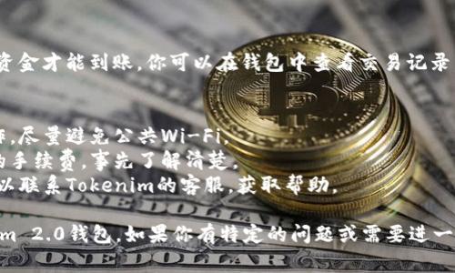 充钱到Tokenim 2.0钱包的步骤相对简单，但具体操作可能会因钱包的版本更新或政策变动而有所不同。以下是一个常见的流程，供你参考：

### 步骤1：打开Tokenim 2.0钱包
首先，确保你已经下载并安装了Tokenim 2.0钱包。如果还没有，请前往官方渠道下载并安装。

### 步骤2：创建或登录账户
如果你是新用户，可以选择创建一个新账户。遵循系统的提示，填写必要信息并设置密码。如果你已经有账户，则直接登录即可。

### 步骤3：找到充值选项
登录后，在主界面上找到账户或钱包管理的选项。通常，充值或“充钱”就是财政管理的一部分。点击相关选项。

### 步骤4：选择充值方式
Tokenim 2.0钱包通常提供多种充值方式，比如：
- **银行转账**：根据提示填写银行信息和转账金额。
- **信用卡付款**：输入信用卡信息，确保其有效。
- **加密货币转账**：如果你打算用其他数字资产进行充值，请选择相应的选项并获取钱包地址。

### 步骤5：按照提示完成充值
根据你选择的充值方式，按照页面提示操作。对于银行转账或加密货币转账，确保你复制了正确的钱包地址，以防转错币。

### 步骤6：确认充值
完成充值后，通常需要几个小时到几天的时间，资金才能到账。你可以在钱包中查看交易记录，确认资金是否已成功充入。

### 注意事项
- **安全性**：确保你在安全的网络环境下操作，尽量避免公共Wi-Fi。
- **手续费**：不同的充值方式可能会有不同的手续费，事先了解清楚。
- **客服支持**：如在充值过程中遇到问题，可以联系Tokenim的客服，获取帮助。

希望这些信息能帮助你顺利将资金充入Tokenim 2.0钱包。如果你有特定的问题或需要进一步的帮助，请随时告知！