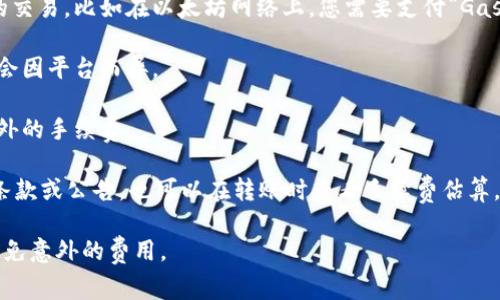 Tokenim 是一个加密货币转账和交易的平台，与大部分类似的平台一样，它通常会在转账过程中收取一定的手续费。这些手续费的具体数额可能会因多种因素而异，包括所转账的加密货币种类、网络拥堵程度、转账金额等。 

一般而言，手续费主要由以下几个部分组成：

1. **网络手续费**：这是支付给加密货币网络的费用，用于激励矿工或验证节点处理您的交易。比如在以太坊网络上，您需要支付“Gas费”。

2. **服务费**：有些平台会附加自己的服务费，以覆盖运营成本。这部分费用的标准可能会因平台而异。

3. **闪电网络、跨链桥等**：如果您使用的是跨链转账或其他特殊服务，可能还会产生额外的手续费。

为了获取最准确的费用信息，用户可以在进行转账操作之前检查Tokenim平台上的相关条款或公告，也可以在转账时查看手续费估算。

需要注意，手续费可能在不同时间或不同条件下有所变化，因此了解最新信息将有助于避免意外的费用。