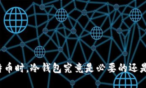 购买比特币时，冷钱包究竟是必要的还是多余的？