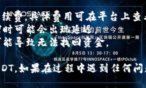 要从Heco钱包提取USDT（Tether），你可以按照以下步骤进行：

### 步骤一：登录Heco钱包
1. 打开Heco钱包官网或应用程序。
2. 输入你的账户信息，进行登录。

### 步骤二：查看余额
1. 登录后，在钱包首页查看你当前的余额。
2. 确认你的USDT余额是否足够进行提取。

### 步骤三：选择提取功能
1. 在首页，找到“提币”或“提取”按钮，通常会在资产管理部分。
2. 点击该按钮。

### 步骤四：输入提取信息
1. 选择要提取的币种（USDT）。
2. 输入你想要提取的金额。
3. 填写接收地址：这是你想将USDT发送到的钱包地址。确保该地址是正确的，以避免资产丢失。

### 步骤五：确认交易
1. 检查所有信息，确保地址和金额无误。
2. 通常需要进行二次确认或输入密码，确保安全性。

### 步骤六：完成提取
1. 提交交易请求后，等待系统处理。
2. 处理完成后，你会收到一条确认信息，你的USDT将被发送到指定的地址。

### 常见问题
- **提币手续费**：提取USDT可能会涉及一定的手续费，具体费用可在平台上查看。
- **提币时间**：提币通常是即时的，但在网络拥堵时可能会出现延迟。
- **地址错误**：请务必仔细核对地址，这类错误可能导致无法找回资金。

通过以上步骤，你可以轻松从Heco钱包提取你的USDT。如果在过程中遇到任何问题，建议查阅Heco钱包的官方帮助文档或联系客服。