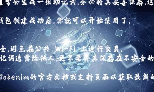 在Tokenim创建钱包的步骤通常是比较简单的，但我并不能提供具体平台的实时信息。一般来说，创建钱包的步骤包括以下几个方面：

1. **访问Tokenim官网**：确保你访问的是官方网站，以避免钓鱼网站。

2. **选择创建钱包选项**：在网站上，通常会有“创建钱包”或“注册”按钮，点击进入。

3. **填写必要信息**：根据指示输入必要的信息，如邮箱、密码等。有些平台可能会要求你进行身份验证。

4. **备份恢复助记词**：创建钱包时，系统通常会生成一组助记词，务必将其妥善保存。这组助记词是你恢复钱包的唯一方式。

5. **完成创建**：根据提示完成剩余操作，钱包创建成功后，你就可以开始使用了。

### 注意事项
- **安全性**：确保你所用的设备和网络安全，避免在公共 Wi-Fi 上进行交易。
- **密码和助记词保护**：不要将密码和助记词透露给他人，更不要将其保存在不安全的地方。

如果你在使用具体平台时有疑问，建议查阅Tokenim的官方文档或支持页面以获取最新的信息和帮助。