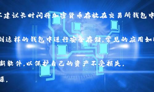LTC（莱特币）是一种广受欢迎的加密货币，用户在提币时可以选择将其提到不同类型的钱包中。以下是几种常见的钱包类型，可以存储LTC：

1. 硬件钱包
硬件钱包是一种专门设计的设备，用于安全地存储加密货币。它们具备极高的安全性，因其私钥存储在离线设备中。例如，Ledger Nano S、Ledger Nano X和Trezor等都是流行的硬件钱包，用户可以将LTC安全地提到这些设备中。

2. 软件钱包
软件钱包通常分为桌面钱包、移动钱包和网页版钱包。它们相对容易使用，适合日常交易。例如，Exodus和Electrum是知名的桌面钱包，提供了良好的用户体验和安全性。移动钱包如Coinomi和Trust Wallet也支持LTC，可以方便用户随时随地进行交易。

3. 交易所钱包
许多加密货币交易所都提供钱包功能，用户可以在交易所内直接存储LTC。然而，由于安全性相对较低，不建议长时间将加密货币存放在交易所钱包中。常见的交易所如Binance、Coinbase、Huobi等都支持LTC的存储和提币。

4. 移动冷钱包
移动冷钱包是一种新兴的存储方式，它结合了移动设备的便利性和冷钱包的安全性，用户可以将LTC提到这样的钱包中进行安全存储。常见的应用如Mycelium等都提供了LTC的支持。

总结
在提币时，用户需根据自己的需求选择合适的钱包类型，确保资产的安全。同时，建议定期备份钱包和更新软件，以保护自己的资产不受损失。

如果你想要了解如何选择最适合自己的钱包，或是关于LTC提币的具体步骤，可以继续深入研究相关资源。