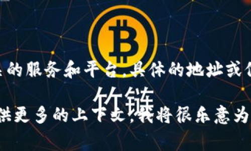 Tokenim是一家专注于区块链技术与应用的公司，提供各种与加密货币、区块链相关的服务和平台。具体的地址或位置可能会随时间变化，因此建议访问其官方网站或社交媒体平台获取最新的信息。

如果您有特定的需求，比如想了解Tokenim的服务、产品或如何参与其平台，欢迎提供更多的上下文，我将很乐意为您提供详细的信息。