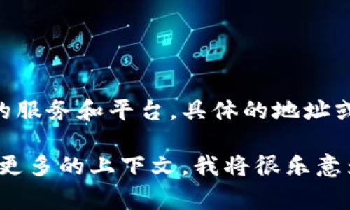 Tokenim是一家专注于区块链技术与应用的公司，提供各种与加密货币、区块链相关的服务和平台。具体的地址或位置可能会随时间变化，因此建议访问其官方网站或社交媒体平台获取最新的信息。

如果您有特定的需求，比如想了解Tokenim的服务、产品或如何参与其平台，欢迎提供更多的上下文，我将很乐意为您提供详细的信息。