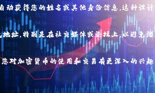 在区块链技术的基础上，USDT（泰达币）作为一种稳定币，具有去中心化和匿名性的特点。USDT 钱包地址本身是一个由字母和数字组合而成的串，它并不直接关联到某个特定的名字或个人信息。以下是关于 USDT 钱包地址和身份隐私的一些重要信息：

1. 什么是USDT钱包地址？
USDT钱包地址是用户在区块链上，尤其是在Tether（泰达币）网络上进行交易时所使用的唯一标识符。这个地址就像是用户的银行账户号码一样，其他用户需要通过这个地址才能向您发送USDT。

2. 区块链的透明性与匿名性
区块链技术的一个显著特点是透明性，所有交易记录都可以被公开查看，这让人们可以追踪到特定钱包地址的交易历史。然而，这种透明性同时也伴随着匿名性，因为钱包地址不包含任何个人信息。

3. 如何查找USDT钱包地址的交易信息
您可以通过区块链浏览器来查询某个USDT钱包地址的交易记录。在浏览器中输入钱包地址，您将看到与该地址相关的所有交易信息，但仍然无法得知该地址背后属于哪位用户。

4. USDT钱包地址与姓名的关系
由于USDT钱包地址与个人信息没有直接的关联，因此，即使有人能够访问到您的钱包地址，他们也无法自动获得您的姓名或其他身份信息。这种设计维护了用户的隐私。

5. 保护您的隐私
在使用USDT或任何其他加密资产时，保持一定的隐私是至关重要的。尽量不要在公开场合分享您的钱包地址，特别是在社交媒体或论坛上，以避免潜在的安全风险。

6. 结语
总的来说，USDT钱包地址是一个匿名的数字标识符，既可以用于收发交易，又可以保护用户的隐私。如果您对加密货币的使用和交易有更深入的兴趣，建议您进一步研究相关的区块链技术及其应用。

如您有更多具体问题，欢迎继续探讨！
