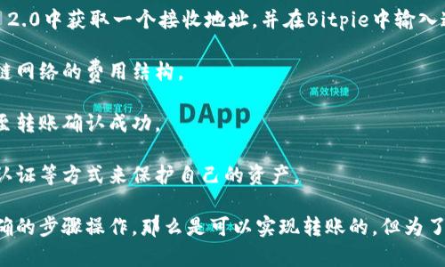 Bitpie（比特派）是一款支持多种加密货币钱包的应用，主要用于存储、管理和交易各种数字资产。而Tokenim 2.0 是一个加密货币钱包和交易平台，旨在为用户提供安全、便捷的数字资产管理经验。

要知道Bitpie是否能直接转账到Tokenim 2.0，主要取决于以下几点：

1. **支持的币种**：首先，你需要确认Bitpie中存储的资产是否在Tokenim 2.0上也受到支持。例如，如果你在Bitpie中持有比特币，但Tokenim 2.0不支持比特币，那么你将无法直接将其转账。

2. **转账地址**：如果Tokenim 2.0支持你在Bitpie中持有的资产，那么你需要在Tokenim 2.0中获取一个接收地址，并在Bitpie中输入这个地址进行转账。

3. **网络费用**：在进行转账时，你可能需要支付一定的网络费用，这取决于所使用的区块链网络的费用结构。

4. **转账确认**：不同区块链的转账确认时间可能有所不同，因此你需要等待一定时间，直至转账确认成功。

5. **安全性**：在进行任何转账时，都需要确保你的钱包和账户的安全，使用强密码和双重认证等方式来保护自己的资产。

综合以上因素，如果你确认在Bitpie持有的资产在Tokenim 2.0上是支持的，并且你按照正确的步骤操作，那么是可以实现转账的。但为了确保顺利进行，建议提前查看双方平台的具体支持文档或联系其客服以获得更准确的信息。