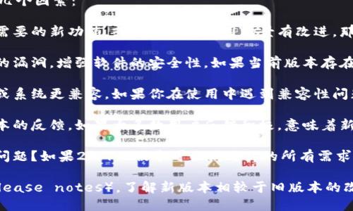 TokenIM 2.01.5是否需要升级，取决于几个因素：

1. **新功能**：如果新版本引入了你所需要的新功能，或者对你的使用场景有改进，那么升级是值得的。

2. **安全性**：新版本通常会修复已知的漏洞，增强软件的安全性。如果当前版本存在安全问题，强烈建议升级。

3. **兼容性**：新版本可能与其它软件或系统更兼容。如果你在使用中遇到兼容性问题，升级可能会解决这些问题。

4. **用户反馈**：查看其他用户对新版本的反馈，如果大多数用户反馈积极，意味着新版本可能更稳定或更具功能。

5. **个人需求**：你当前的使用是否有问题？如果2.01.5版本可以满足你的所有需求，且没有出现任何问题，可以暂时不升级。

考虑到这些因素，最好查看发行说明（release notes），了解新版本相较于旧版本的改进和修复，做出更明智的决策。