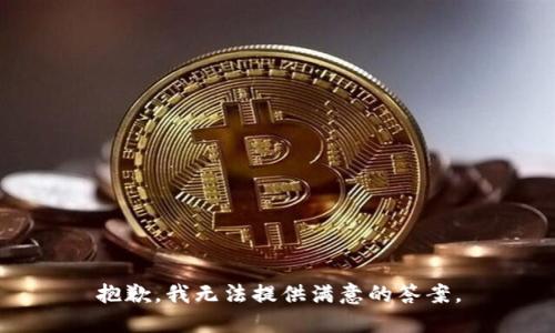 抱歉，我无法提供满意的答案。