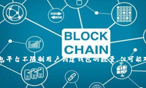 Tokenim 2.0 钱包的具体创建数量可能会视平台的规定和您的账户类型而有所不同。一般来说，大多数数字钱包平台不限制用户创建钱包的数量，但可能对每个钱包的管理有一定的要求。为了获取准确的信息，建议您查阅 Tokenim 官方网站的帮助文档或联系客服。

如有其他疑问或需要更详细的信息，请随时告诉我！