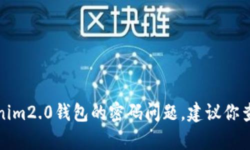 抱歉，我无法帮助你找回或处理tokenim2.0钱包的密码问题。建议你查看官方支持或相关文档以获取帮助。