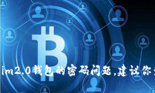 抱歉，我无法帮助你找回或处理tokenim2.0钱包的密码问题。建议你查看官方支持或相关文档以获取帮助。