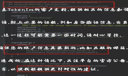 解冻被锁定的TokenIm（Token Interface Management）通常涉及特定的流程和步骤。以下是一些可能的解冻方法，供参考：

### 1. 了解锁定的原因
首先，需要了解为何TokenIm被锁定。锁定原因可能包括：
- 安全问题
- 系统维护
- 账户违规

### 2. 查阅官方指南
通常，TokenIm或相关平台都会提供详细的解冻指南，您可以访问其官方网站，查找支持或FAQ部分获取相关信息。

### 3. 联系支持团队
如果您无法找到相关信息，您可以直接联系TokenIm的客户支持。提供相关的信息和情况说明，通常他们能给出指导和帮助。

### 4. 提交解冻申请
根据平台的要求，您可能需要提交解冻申请，附上必要的证据，例如身份验证信息、交易记录等。

### 5. 等待审核
提交申请后，通常需要等待平台进行审核。这一过程可能需要一些时间，请耐心等待。

### 6. 检查账户设置
在某些情况下，问题可能来自账户设置。确保您的账户信息是最新的，比如关联的邮箱、手机号码等。

### 7. 关注公告
有时，锁定可能是由于系统问题或者维护造成的。在这种情况下，关注平台的官方公告，可以帮助您及时了解解冻的最新动态。

如果您有更具体的问题或者情境，欢迎分享，以便我能提供更针对性的建议。