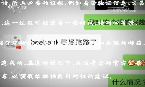 解冻被锁定的TokenIm（Token Interface Management）通常涉及特定的流程和步骤。以下是一些可能的解冻方法，供参考：

### 1. 了解锁定的原因
首先，需要了解为何TokenIm被锁定。锁定原因可能包括：
- 安全问题
- 系统维护
- 账户违规

### 2. 查阅官方指南
通常，TokenIm或相关平台都会提供详细的解冻指南，您可以访问其官方网站，查找支持或FAQ部分获取相关信息。

### 3. 联系支持团队
如果您无法找到相关信息，您可以直接联系TokenIm的客户支持。提供相关的信息和情况说明，通常他们能给出指导和帮助。

### 4. 提交解冻申请
根据平台的要求，您可能需要提交解冻申请，附上必要的证据，例如身份验证信息、交易记录等。

### 5. 等待审核
提交申请后，通常需要等待平台进行审核。这一过程可能需要一些时间，请耐心等待。

### 6. 检查账户设置
在某些情况下，问题可能来自账户设置。确保您的账户信息是最新的，比如关联的邮箱、手机号码等。

### 7. 关注公告
有时，锁定可能是由于系统问题或者维护造成的。在这种情况下，关注平台的官方公告，可以帮助您及时了解解冻的最新动态。

如果您有更具体的问题或者情境，欢迎分享，以便我能提供更针对性的建议。