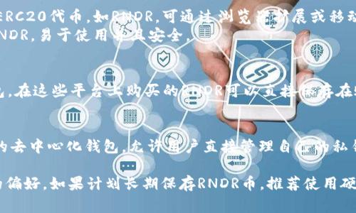 RNDR币（Render Token）可以存放到多种加密货币钱包中。以下是一些常见的钱包选项：

1. **硬件钱包**：
   - **Ledger Nano S/X**：这些硬件钱包支持多种加密货币，包括RNDR，提供高度的安全性。
   - **Trezor Model T/One**：同样是一种非常安全的硬件钱包，支持多种代币。

2. **软件钱包**：
   - **MetaMask**：这是一个流行的以太坊钱包，也支持ERC20代币，如RNDR。可通过浏览器扩展或移动应用使用。
   - **Trust Wallet**：支持众多加密货币和代币，包括RNDR，易于使用并且安全。

3. **交易所钱包**：
   - **Binance**、**Coinbase**等交易所本身提供的钱包。在这些平台上购买的RNDR可以直接保存在账户中，但长期存放的话建议转移到私人钱包中以确保安全。

4. **去中心化钱包**：
   - **MyEtherWallet**：这是一个以太坊和ERC20代币的去中心化钱包，允许用户直接管理自己的私钥。

在选择钱包时，需考虑安全性、易用性以及个人对钱包管理的偏好。如果计划长期保存RNDR币，推荐使用硬件钱包或自己的软件钱包，以确保资产安全。