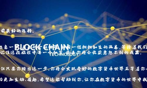   TokenIM 2.0如何充值USDT？揭开数字货币的神秘面纱！ / 

 guanjianci TokenIM 2.0, USDT充值, 数字货币, 钱包使用 /guanjianci 

引言：数字货币的前奏
在这个瞬息万变的时代，数字货币已经成为了一种不可逆转的趋势。TokenIM作为一个致力于提供便捷的数字货币钱包服务的平台，让用户在这个充满可能的世界中，探索无限的可能性。而充值USDT，无疑是踏入这个世界的重要一步。那么，如何在TokenIM 2.0中顺利充值USDT呢？让我们一起揭开这个数字货币的神秘面纱。

一、认识TokenIM 2.0
TokenIM 2.0不仅仅是一个普通的钱包，它更像是一扇通往数字货币世界的窗口。通过这款钱包，用户可以轻松安全地管理自己的数字资产。想象一下，这就像是一个方便的工具箱，将各类数字货币一一整理，让你在需要的时候，随手可得。

二、USDT的魅力
为何选择USDT？它就像是一种金融“锚”，在波动的市场中为我们提供了一种相对稳定的选择。其价值与美元1:1挂钩，使得用户在交易或投资时，无需过多担心汇率波动带来的风险。
USA-Token（USDT）如同生活中的一把伞，为我们在烈日下和狂风雨中提供遮蔽。这样的稳定性，使其迅速成为许多投资者的首选。

三、在TokenIM 2.0中充值USDT的步骤
接下来，我们将详细介绍如何在TokenIM 2.0中进行USDT充值。这个过程就像是一步步编织出一幅美丽的挂毯，虽然每一步都需要耐心，但最终的结果却是令人满意的。

h41. 下载并安装TokenIM 2.0/h4
首先，在你的手机应用商店中搜索“TokenIM 2.0”，下载并安装。在这一步，你就像是打开了一扇新世界的大门，等待着新的冒险。

h42. 创建或导入钱包/h4
接着，你将需要选择创建新钱包还是导入已有钱包。如果你是新手，推荐选择创建新钱包。在这里，TokenIM就像是一个温暖的家，为你的小资产提供庇护。

h43. 选择充值方式/h4
进入钱包后，找到“充值”选项。此时，你会看到多种充值方式，这如同在超市选购商品，各类支付方式任你挑选。你可以选择通过银行卡、第三方支付平台或其他方式进行充值。

h44. 输入充值金额与确认信息/h4
在确认了所选的充值方式后，输入你想要充值的金额。这个环节如同在餐厅点菜，尽量选择你最喜欢的那道菜，确保不会让自己失望。

h45. 完成充值/h4
最后，确认所有信息无误后，点击确认，完成USDT的充值。这一刻，如同点燃了蜡烛，温暖而明亮。通过这一过程，你已经成功地为自己的数字钱包添加了一份资产。

四、充值完成后的注意事项
充值完成后，不要急于离开。我们建议你检查一下钱包余额，确认充值是否成功。这个动作犹如在大海中划船，确保方向正确，才能到达目的地。

五、常见问题解答
在进行USDT充值时，难免会遇到一些问题。别担心，我们为你准备了常见问题的解答，帮助你顺利解决各种难题。
h41. 充值失败的常见原因/h4
充值失败可能是由于网络问题、支付信息错误、或支付平台的限制。建议你仔细检查输入的信息，并确保网络连接正常。

h42. 充值时间多久能够到账？/h4
一般来说，USDT的充值到账时间较快，一般在几分钟到几个小时内。但也有可能因为支付平台的处理速度有所不同，耐心等待是目前最好的选择。

六、未来展望：数字钱包的无限可能
随着数字货币的快速发展，TokenIM 2.0和USDT的结合不仅满足了用户的充值需求，更为未来的金融交易打开了更多的可能性。想象一下，未来的金融世界，如同一幅栩栩如生的画卷，等待着我们的勾勒和描绘。
如同生活中的每一次选择，选择TokenIM充值USDT是向金融科技时代迈出的坚实一步。无论你是投资新手，还是有经验的交易员，记住这段旅程中每一个细节，将来你将会收获意想不到的成果。

结束语：勇敢迈出第一步
总的来说，在TokenIM 2.0中成功充值USDT并不复杂。每一个小步骤都是你通往数字货币世界的踏脚石。尽管前方可能布满荆棘，但只要你踏出这一步，你将会发现奇妙的数字货币世界正等着你去探索，去体验。让我们一起在区块链的海洋中扬帆起航，迎接更加美好的未来！

通过这种方式，本文为你讲解了如何在TokenIM 2.0平台上充值USDT的详细过程，同时借助丰富的比喻与隐喻，使得文本的表现力更加生动、有趣。希望这能帮助到你，让你在数字货币的世界中找到更多的乐趣与成就感。