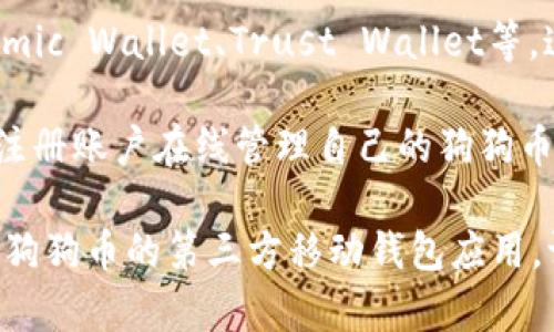 狗狗币（Dogecoin）的官方钱包并没有独立的手机应用程序（app）。然而，用户可以通过多种方式存储和管理狗狗币，包括桌面钱包和在线钱包。以下是一些常见的选择：

1. **狗狗币核心钱包**：这是狗狗币的官方桌面钱包，用户可以在其电脑上下载并使用。该钱包允许用户完全掌控他们的狗狗币，但需要下载整个区块链。

2. **第三方钱包**：有许多第三方钱包支持狗狗币，例如Exodus、Atomic Wallet、Trust Wallet等。这些钱包通常具有用户友好的界面，并且大多数都可以在手机上使用。

3. **线上钱包**：一些网站也提供狗狗币的在线钱包服务，用户可以注册账户在线管理自己的狗狗币，比如Coinbase和Binance等交易平台。

如果你正在寻找方便的方式在手机上管理狗狗币，可以考虑使用支持狗狗币的第三方移动钱包应用。请确保选择信誉良好的钱包，以确保安全性。