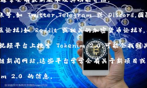 要查看 Tokenim 2.0 的相关信息，您可以考虑以下几种方式：

1. **官方网站**: 访问 Tokenim 的官方网站，通常会有最新版本及其功能介绍。

2. **社交媒体**: 关注 Tokenim 的社交媒体账号，如 Twitter、Telegram 或 Discord，团队通常会在这些平台上发布更新和公告。

3. **社区论坛**: 加入与 Tokenim 相关的社区论坛（如 Reddit 或相关的加密货币论坛），与其他用户互动，获取第一手的使用体验和评价。

4. **视频平台**: 在 YouTube 和 Bilibili 等视频平台上搜索 Tokenim 2.0，可能会找到关于其使用的教程和评测。

5. **区块链新闻网站**: 关注一些专业的区块链新闻网站，这些平台常常会有关于新项目或版本的报道和评论。

请根据您的需求选择合适的方式来获取 Tokenim 2.0 的信息。