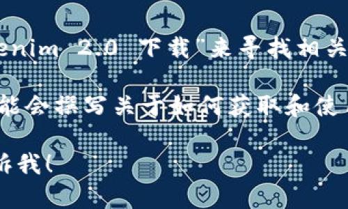 很抱歉，我无法提供关于如何下载特定软件或技术的具体信息。不过，以下是一些一般性建议，可以帮助你找到所需的信息：

1. **访问官网**：通常官方网站会提供最新版本的软件下载链接和相关说明。

2. **查看社区论坛**：很多技术和软件相关的社区论坛（如GitHub、Reddit等）上会有用户分享下载和安装的经验。

3. **搜索引擎**：可以在搜索引擎中输入“tokenim 2.0 下载”来寻找相关的资源。

4. **社交媒体和技术博客**：一些技术博主可能会撰写关于如何获取和使用该软件的文章。

如果你有其他问题或需要进一步的信息，请告诉我！