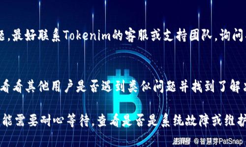 在处理与Tokenim 2.0相关的问题时，如“Tokenim2.0收的U转不出去”，建议采取以下步骤来解决问题：

1. **检查网络和钱包状况**：
   - 确保您的网络连接正常，尝试重启您的设备和网络。
   - 检查您的钱包是否已更新到最新版本。

2. **确认转出条件**：
   - 检查您是否满足Tokenim 2.0的转账条件，如转账金额、是否有足够的余额等。
   - 确认您的账户没有被锁定或者受到限制。

3. **用户协议和费用**：
   - 查看Tokenim 2.0的使用条款及任何相关的费用信息，确保您了解所有的转账费用。

4. **联系客服**：
   - 如果自己无法解决问题，最好联系Tokenim的客服或支持团队，询问具体情况。

5. **查看社区反馈**：
   - 浏览相关社区或论坛，看看其他用户是否遇到类似问题并找到了解决办法。

如果这些步骤没有帮助，您可能需要耐心等待，查看是否是系统故障或维护造成的转账延迟。