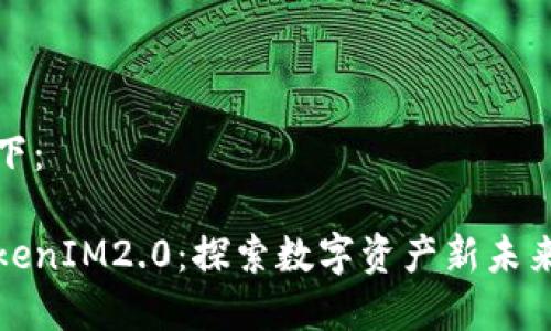 和关键词如下：

云币转向TokenIM2.0：探索数字资产新未来的神秘旅程