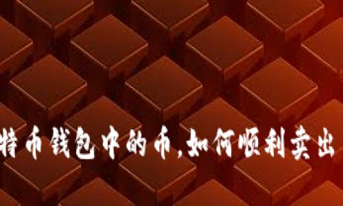 揭秘比特币钱包中的币，如何顺利卖出并获利？