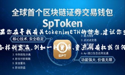 tokenimETH并不是一个广为人知的术语或概念，可能是某个特定项目、代币或平台的名称。如果你在寻找有关tokenimETH的信息，建议你查看相关的加密货币官方网站、社交媒体或区块链相关的讨论论坛，获取最新的相关资料。

在加密货币领域中，代币（Token）通常是建立在某种区块链平台上的数字资产，可以代表多种各样的东西，例如一种货币、资产所有权或任何其他类型的价值。如果tokenimETH是某个项目的一部分，了解其背景和应用场景会很有帮助。

如果你拥有更多的上下文或细节，欢迎提供，这样我可以更好地帮助你理解这个术语。
