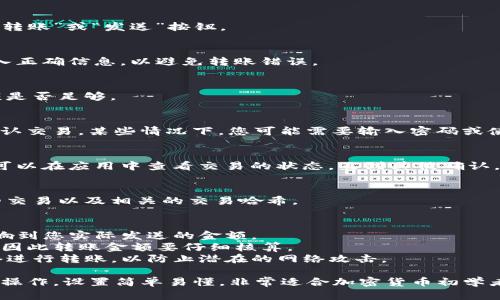 使用Tokenim进行转账可以按照以下步骤进行。Tokenim是一个区块链应用程序，用户可以使用该平台进行加密货币转账和交易。具体步骤包括：

### 1. 创建并登录账户
如果您还没有Tokenim账户，您需要下载安装应用并注册一个新账户。确保您使用强密码并妥善保管您的私钥或助记词。登录后，可以看到您的账户余额和转账选项。

### 2. 存入资产
在转账之前，确保您的账户中有足够的代币。您可以通过充值其他加密货币或从其他钱包转入资产。

### 3. 选择转账功能
在应用的首页，找到转账或发送代币的选项。通常会有一个“转账”或“发送”按钮。

### 4. 输入接收方信息
在转账页面，您需要输入接收方的公钥或钱包地址。确保输入正确信息，以避免转账错误。

### 5. 输入转账金额
在相应的字段中输入您希望转账的金额。确认您的账户余额是否足够。

### 6. 确认交易
检查所有信息，包括接收方地址和转账金额，确保无误后，确认交易。某些情况下，您可能需要输入密码或使用双重认证进行确认。

### 7. 等待交易确认
一旦您确认了交易，将会进入区块链网络进行处理。您通常可以在应用中查看交易的状态，直到其被确认。

### 8. 查看转账记录
完成转账后，可以在应用中的交易记录部分查看刚刚完成的交易以及相关的交易哈希。

### 具体操作过程中需要注意的事项：
- **网络费用**：了解并核实转账所需的网络费用，这会影响到您实际发送的金额。
- **价格波动**：在转账过程中，市场价格可能会有所波动，因此转账金额要仔细核算。
- **安全性**：确保您的设备安全，避免使用公共Wi-Fi网络进行转账，以防止潜在的网络攻击。

通过上述步骤，您就可以使用Tokenim进行加密货币的转账操作，设置简单易懂，非常适合加密货币初学者和普通用户。