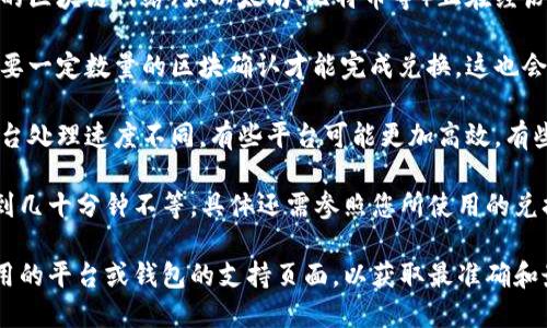 关于“tokenim闪兑需要多久”的问题，具体的兑换时间会根据多种因素而有所不同。以下是一些可能影响闪兑时间的因素：

1. **区块链网络拥堵情况**：如果交易所在的区块链网络（如以太坊、比特币等）正在经历高交易量，确认交易所需的时间可能会延长。

2. **交易确认次数**：一些交易平台可能需要一定数量的区块确认才能完成兑换，这也会影响所需时间。

3. **兑换平台的处理速度**：不同的闪兑平台处理速度不同，有些平台可能更加高效，有些可能需要更多时间来完成交易确认。

通常情况下，闪兑交易的时间可以在几分钟到几十分钟不等，具体还需参照您所使用的兑换平台的官方说明或用户体验。

如果您需要更详细的信息，建议访问您所使用的平台或钱包的支持页面，以获取最准确和最新的兑换时间提示。