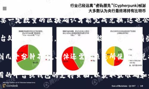 关于“tokenim闪兑需要多久”的问题，具体的兑换时间会根据多种因素而有所不同。以下是一些可能影响闪兑时间的因素：

1. **区块链网络拥堵情况**：如果交易所在的区块链网络（如以太坊、比特币等）正在经历高交易量，确认交易所需的时间可能会延长。

2. **交易确认次数**：一些交易平台可能需要一定数量的区块确认才能完成兑换，这也会影响所需时间。

3. **兑换平台的处理速度**：不同的闪兑平台处理速度不同，有些平台可能更加高效，有些可能需要更多时间来完成交易确认。

通常情况下，闪兑交易的时间可以在几分钟到几十分钟不等，具体还需参照您所使用的兑换平台的官方说明或用户体验。

如果您需要更详细的信息，建议访问您所使用的平台或钱包的支持页面，以获取最准确和最新的兑换时间提示。