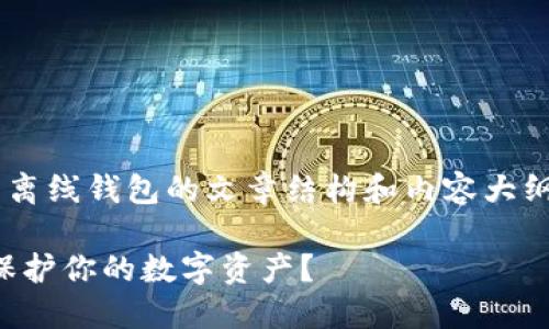 以下是一个关于比特币离线钱包的文章结构和内容大纲，符合您所要求的格式：

比特币离线钱包：如何保护你的数字资产？