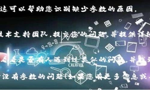 如果在使用 Tokenim 2.0 进行答题时没有出现参数的问题，可能是由于以下几个常见原因导致的。请您参考以下建议来排查和解决问题：

### 1. 检查环境设置
确保您在进行 Tokenim 2.0 答题时所需的环境设置是否正确。例如，是否已正确安装所有必要的软件或库，并确保您的网络连接正常。

### 2. 查看文档和指南
首先，建议您查阅 Tokenim 2.0 的官方文档和用户指南，确保您了解需要传递哪些参数以及如何正确使用它们。

### 3. 代码示例
如果您是通过编程方式使用 Tokenim，可以查看以下伪代码示例，以确保您的调用方法是正确的：

```python
# 假设使用 Python 调用 Tokenim
import tokenim

response = tokenim.answer_question(token='YOUR_TOKEN', ques_id='QUESTION_ID')

if response:
    # 处理响应
    print(response)
else:
    print(
