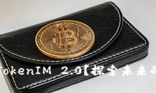 如何打造完美的TokenIM 2.0？探索未来的区块链应用潜力
