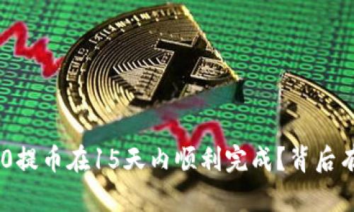 如何让你的tokenim2.0提币在15天内顺利完成？背后有什么不为人知的秘密？