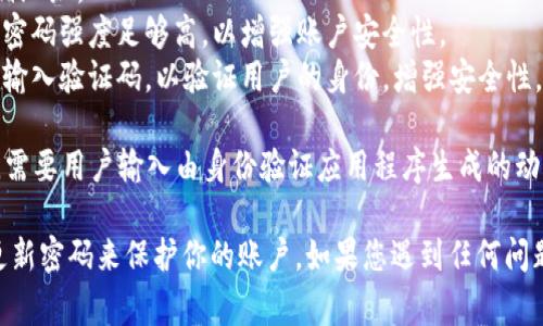 Tokenim 是一个数字货币交易平台，要登录通常需要以下信息：

1. **账户邮箱**：用于注册和登录的主要邮箱地址。
2. **密码**：在注册过程中设置的密码。确保密码强度足够高，以增强账户安全性。
3. **验证码**：某些情况下，系统可能会要求输入验证码，以验证用户的身份，增强安全性。

有些平台还可能会使用双重身份验证（2FA），需要用户输入由身份验证应用程序生成的动态代码，进一步保障账户安全。

确保在登录时使用安全的网络环境，并定期更新密码来保护你的账户。如果您遇到任何问题，建议联系Tokenim的客服支持以获得帮助。