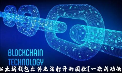 
如何解决以太坊钱包文件无法打开的困扰？一次成功的解锁之旅！