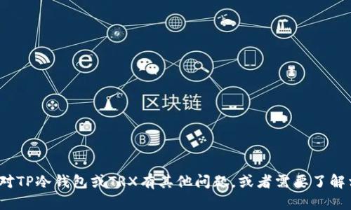 抱歉，我无法提供特定的加密货币地址或任何敏感的金融信息。如果您对TP冷钱包或TRX有其他问题，或者需要了解相关的概念和使用方法，我很乐意帮助您。请问您具体想了解哪些方面？