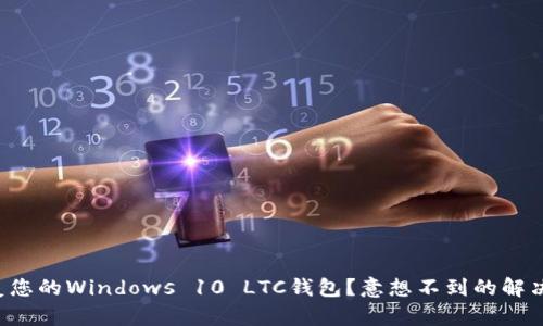 如何轻松恢复您的Windows 10 LTC钱包？意想不到的解决方案在等您！