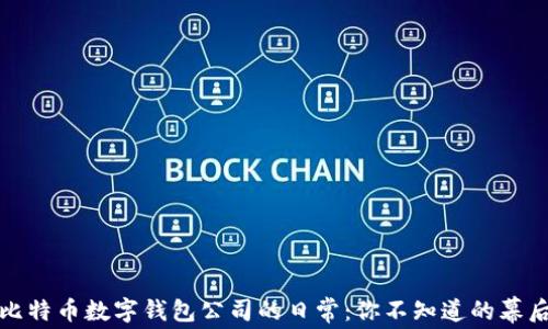 
揭秘比特币数字钱包公司的日常：你不知道的幕后故事