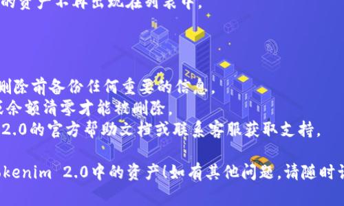 删除Tokenim 2.0中的资产通常涉及一系列步骤。尽管具体步骤可能因软件更新而有所不同，但以下是一般性指导：

### 一、登录账户

1. 打开Tokenim 2.0应用。
2. 输入您的用户名和密码，登录到您的账户。

### 二、查找资产管理

1. 进入“资产管理”或“我的资产”部分。这个选项通常在主菜单中较为显眼。
2. 在资产列表中找到您想要删除的资产。

### 三、选择资产

1. 点击您希望删除的资产，进入该资产的详细信息界面。
2. 检查该资产的当前状态和相关信息，以确保您操作的是正确的资产。

### 四、删除资产

1. 在资产详情页面，寻找“删除”或“移除”选项。该选项可能位于页面的底部或设置部分。
2. 确认删除操作，系统可能会提示您确认您确实想要删除该资产。

### 五、确认删除

1. 完成删除后，系统会发出提示或通知，确认资产已成功删除。
2. 返回资产管理页面，确保被删除的资产不再出现在列表中。

### 注意事项

- 删除资产是不可逆的，请确保在删除前备份任何重要的信息。
- 有些资产可能需要先完成交易或余额清零才能被删除。
- 若遇到问题，可以参考Tokenim 2.0的官方帮助文档或联系客服获取支持。

希望这些步骤能帮助您成功删除Tokenim 2.0中的资产！如有其他问题，请随时询问。