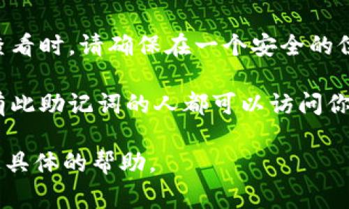 Tokenim 的助记词通常是由用户生成并保存在安全的地方，而不是保存在平台上。助记词是指一组用于恢复钱包访问或进行身份验证的词汇，类似于一个安全的密码。如果你是 Tokenim 的用户，可以通过以下步骤找到你的助记词：

1. **登录钱包**：打开你的 Tokenim 钱包应用并输入凭据登录。

2. **查找设置或安全选项**：通常，助记词在钱包的设置或安全选项中可找到。

3. **备份助记词**：如果你之前没有备份助记词，钱包可能会提供一个选项来显示或导出助记词。在查看时，请确保在一个安全的位置进行记录。

4. **注意隐私与安全**：不要将助记词与他人分享，并务必将其保存在一个安全的地方，因为任何拥有此助记词的人都可以访问你的钱包。

如果你在寻找助记词的过程中遇到了困难，请查阅 Tokenim 的官方文档或联系其客户支持以获得更具体的帮助。