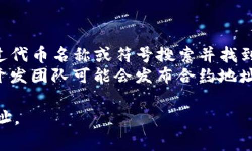 Tokenim地址通常是指在区块链网络上某个特定代币（Token）的智能合约地址。在以太坊等支持智能合约的区块链上，每个代币都有一个唯一的合约地址，通过这个地址，用户和应用程序能够与该代币进行互动，比如转账、查询余额等。

如果你在寻找某个特定代币的 Tokenim 地址，通常可以通过以下方式找到：

1. **官方网站**：访问该代币的官方网站，通常会提供相关的合约地址信息。
2. **区块链浏览器**：例如以太坊的 Etherscan 或 Binance Smart Chain 的 BscScan，可以通过代币名称或符号搜索并找到智能合约地址。
3. **社交媒体和社区**：代币的官方社交媒体或者社区论坛（如 Reddit、Twitter、Telegram 等）上，开发团队可能会发布合约地址。

请务必确保您找到的地址是官方的，以避免诈骗或错误操作。在转账或交互之前，建议仔细核对合约地址。