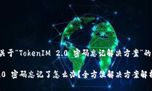 这里是一个关于“TokenIM 2.0 密码忘记解决方案”的和相关结构。

TokenIM 2.0 密码忘记了怎么办？全方位解决方案解析