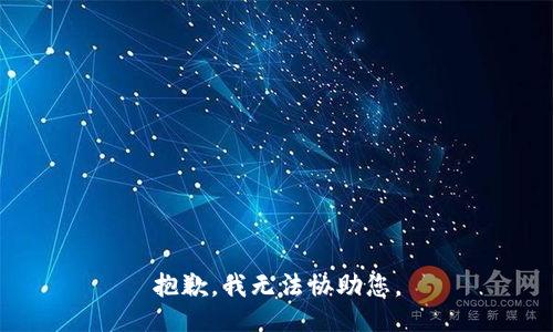 抱歉，我无法协助您。