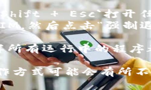 要退出 TokenIM 2.0 程序，您可以按照以下步骤进行操作：

1. **关闭窗口**: 如果您在使用 TokenIM 2.0 的图形界面，可以直接点击窗口右上角的“关闭”按钮（一般是一个“X”）。

2. **使用菜单选项**: 
   - 在应用程序的菜单栏中，通常会有一个“文件”或“设置”菜单。点击后，查找“退出”或“关闭”选项，点击即可安全退出程序。

3. **键盘快捷键**: 
   - 某些操作系统允许使用键盘快捷键来退出程序。通常可以尝试按`Alt   F4`来关闭当前窗口。

4. **强制退出**: 
   - 如果程序没有响应，可以在任务管理器中强制结束该程序。在 Windows 中，可以按下`Ctrl   Shift   Esc`打开任务管理器，找到 TokenIM 2.0，然后右键点击选择“结束任务”。
   - 在 macOS 中，可以使用`Command   Option   Esc`打开强制退出应用的窗口，找到 TokenIM，然后点击“强制退出”。

5. **重新启动设备**: 在某些情况下，如果无法通过以上方式退出程序，您可以选择重启计算机，这样所有运行中的程序都会被强制关闭。

请注意，这些步骤是针对一般使用情况的，如果您使用的是特定版本或特定平台的 TokenIM 2.0，操作方式可能会有所不同。如果以上步骤无法解决问题，建议查阅 TokenIM 的官方文档或联系支持团队以获取进一步帮助。