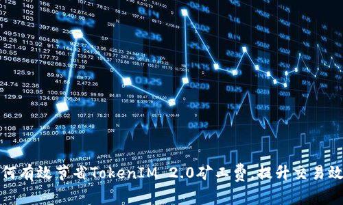 如何有效节省TokenIM 2.0矿工费，提升交易效率