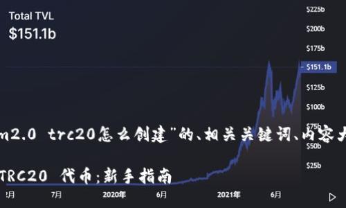 好的，下面是关于“tokenim2.0 trc20怎么创建”的、相关关键词、内容大纲，以及相关问题的介绍。

如何创建 Tokenim 2.0 TRC20 代币：新手指南