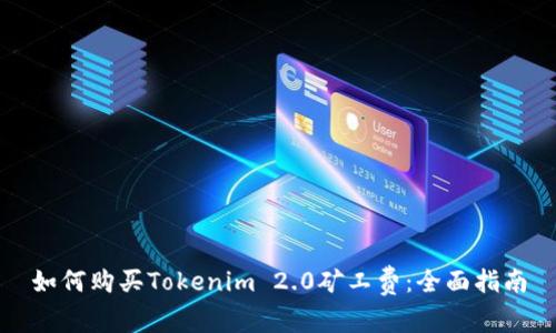 如何购买Tokenim 2.0矿工费：全面指南