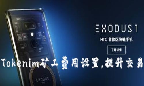如何Tokenim矿工费用设置，提升交易效率